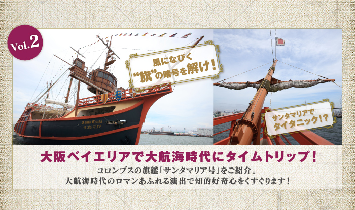 [Vol.2]大阪ベイエリアで大航海時代にタイムトリップ！コロンブスの旗艦「サンタマリア号」をご紹介。大航海時代のロマンあふれる演出で知的好奇心をくすぐります！