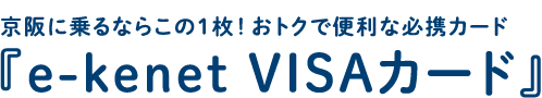 京阪に乗るならこの1枚！おトクで便利な必携カード 『e-kenet VISAカード』