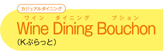 【カジュアルダイニング】 Wine Dining Bouchonワイン ダイニング ブション （Kぶらっと）