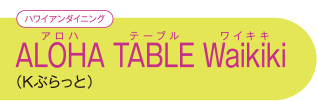 【ハワイアンダイニング】 ALOHA TABLE Waikiki アロハ テーブル ワイキキ （Kぶらっと）