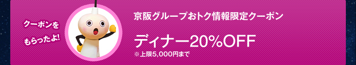 京阪グループおトク情報限定クーポン ディナー20%OFF「クーポンをもらったよ！」