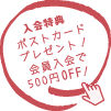 入会特典ポストカードプレゼント！会員入会で500円OFF！