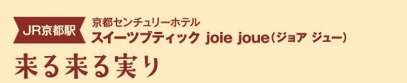［JR京都駅 / 京都センチュリーホテル］【スイーツブティック joie joue（ジョア ジュー）】来る来る実り