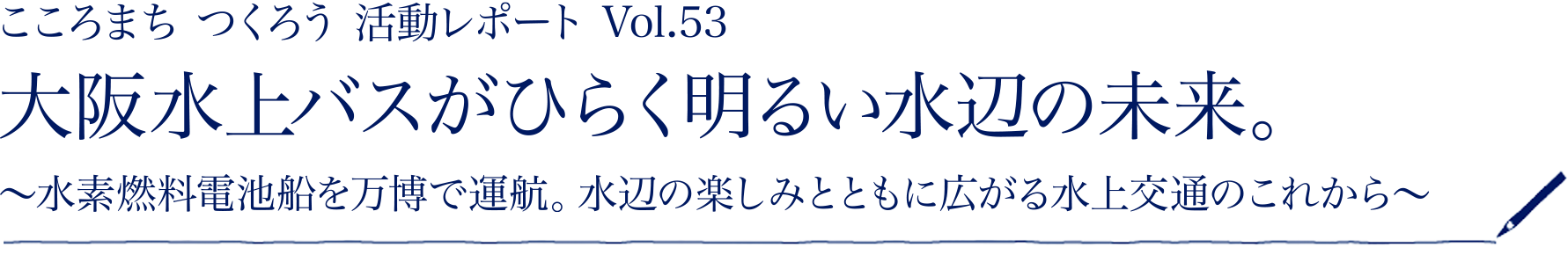 ［こころまち つくろう 活動レポート Vol.53］大阪水上バスがひらく明るい水辺の未来。～水素燃料電池船を万博で運航。水辺の楽しみとともに広がる水上交通のこれから～