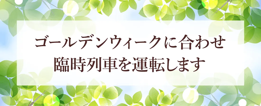 ゴールデンウィークに合わせて臨時列車を運転します