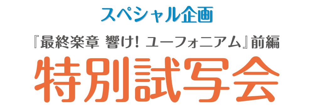 スペシャル企画『最終楽章 響け！ユーフォニアム』前編特別試写会