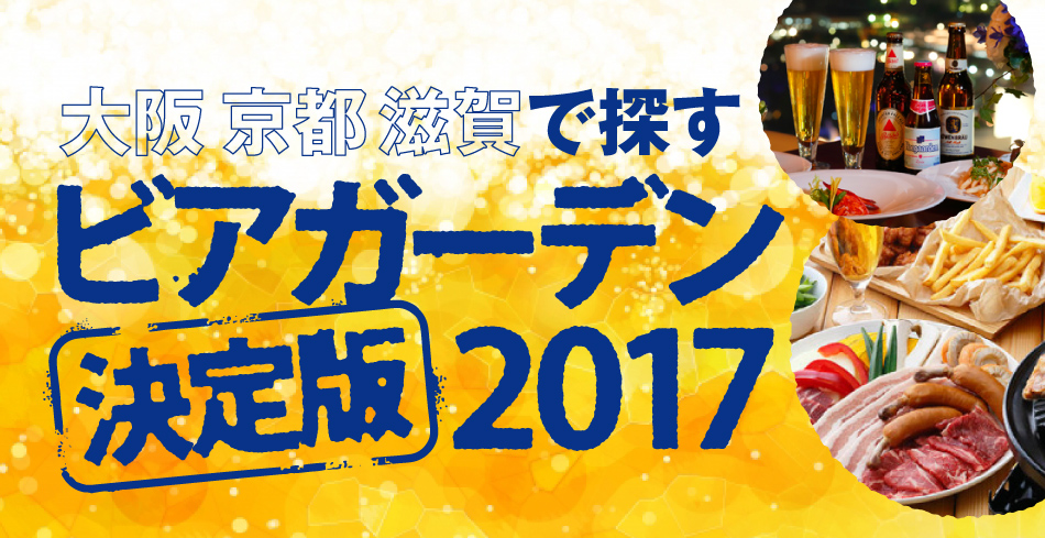 大阪・京都・滋賀で探す「ビアガーデン決定版2017」