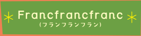 Francfrancfranc(フランフランフラン)