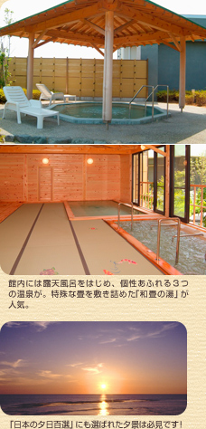 館内には露天風呂をはじめ、個性あふれる3つの温泉が。特殊な畳を敷き詰めた「和畳の湯」が人気。 「日本の夕日百選」にも選ばれた夕景は必見です！