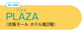 【輸入雑貨】 PLAZAプラザ  （京阪モール ホテル館2階）