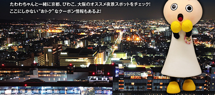 たわわちゃんと一緒に京都、びわこ、大阪のオススメ夜景スポットをチェック！ここにしかない“おトク”なクーポン情報もあるよ！
