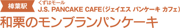 ［樟葉駅 / くずはモール]【J.S. PANCAKE CAFE（ジェイエス パンケーキ カフェ）】和栗のモンブランパンケーキ