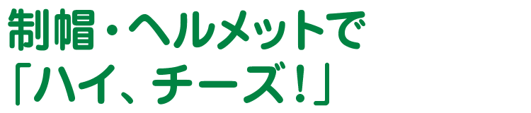 制帽・ヘルメットで「ハイ、チーズ！」