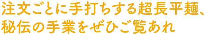 注文ごとに手打ちする超長平麺、秘伝の手業をぜひご覧あれ