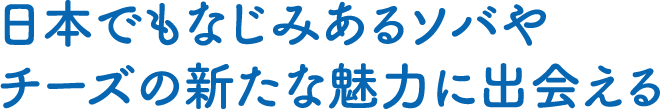 日本でもなじみあるソバやチーズの新たな魅力に出会える