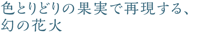 色とりどりの果実で再現する、幻の花火