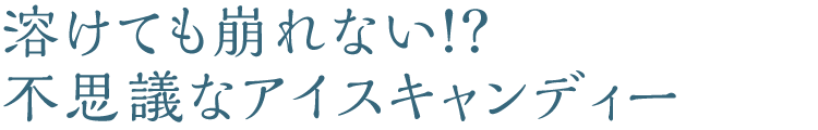 溶けてもくずれない！？不思議なアイスキャンディー