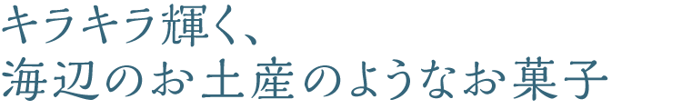 キラキラ輝く、海のお土産のようなお菓子