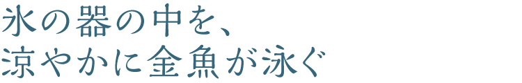 水の器の中を、涼やかに金魚が泳ぐ
