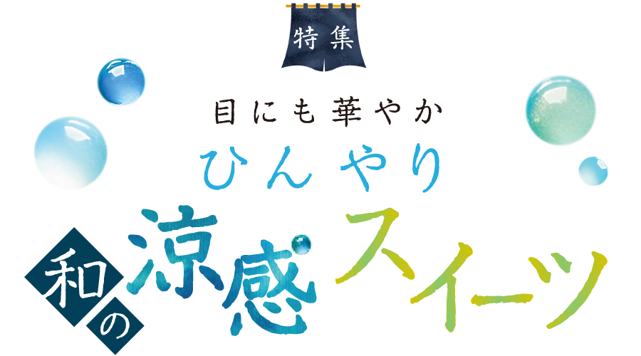 特集 目にも華やか ひんやり 和の涼感スイーツ