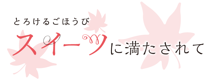とろけるごほうび スイーツに満たされて