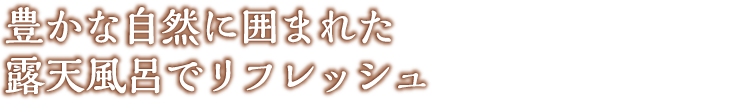 豊かな自然に囲まれた露天風呂でリフレッシュ