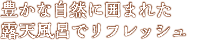 豊かな自然に囲まれた露天風呂でリフレッシュ
