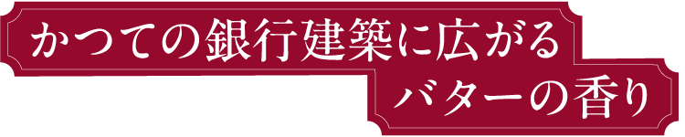 かつての銀行建築に広がるバターの香り