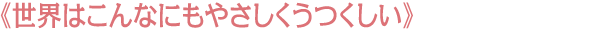 《世界はこんなにもやさしくうつくしい》