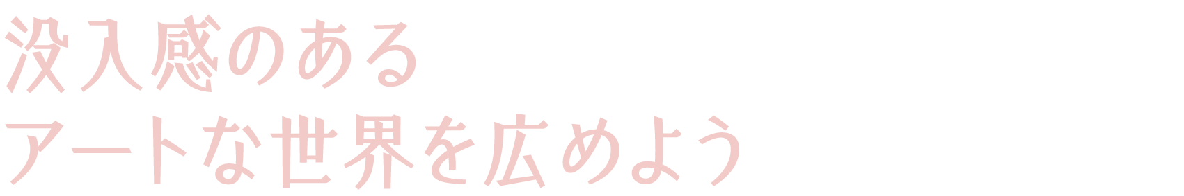 没入感のあるアートな世界を広めよう