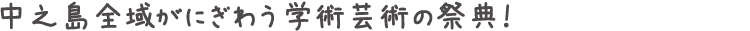 中之島全域がにぎわう学術芸術の祭典！