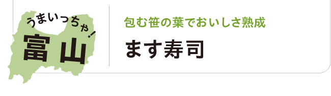 うまいっちゃ！富山 包む笹の葉でおいしさ熟成 ます寿司
