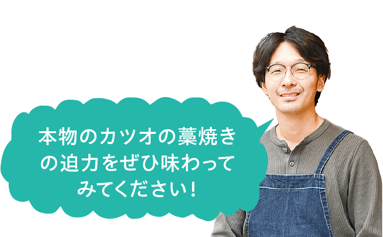 本物のカツオの藁焼きの迫力をぜひ味わってみてください！