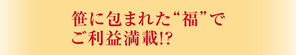 笹に包まれた“福”でご利益満載！？