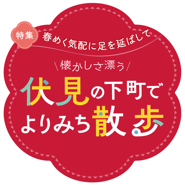 特集 春めく気配に足を延ばして 懐かしさ漂う 伏見の下町でよりみち散歩