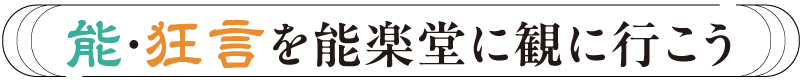 能・狂言を能楽堂に観に行こう