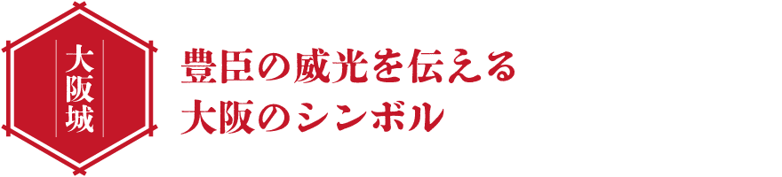 大阪城 豊臣の威光を伝える大阪のシンボル