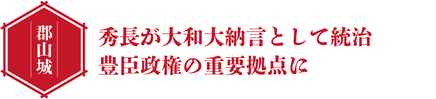 郡山城 秀長が大和大納言として統治 豊臣政権の重要拠点に