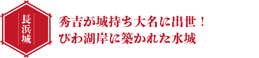 長浜城 秀吉が城持ち大名に出世！びわ湖岸に築かれた水城