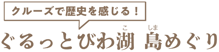 クルーズで歴史を感じる！ぐるっとびわ湖 島めぐり
