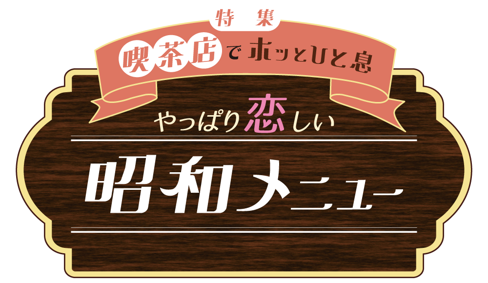 特集 喫茶店でホッとひと息 やっぱり恋しい 昭和メニュー