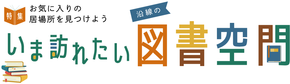 特集 お気に入りの場所を見つけよう いま訪れたい 沿線の図書空間