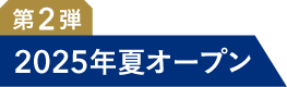 第2弾 2025年夏オープン