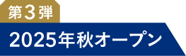 第3弾 2025年秋オープン