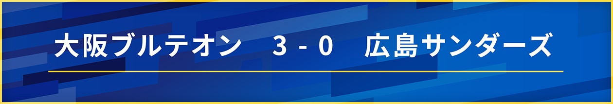 大阪ブルテオン3-0広島サンダーズ