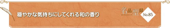 No.85 穏やかな気持ちにしてくれる和の香り