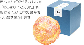 赤ちゃんが遊べるおもちゃ「わしまり／7,560円」は、転がすたびに中の鈴が優しい音を響かせます