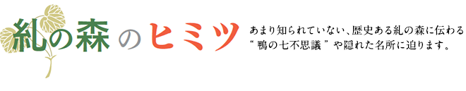 糺の森のヒミツ　あまり知られていない、歴史ある糺の森に伝わる“鴨の七不思議”や隠れた名所に迫ります。