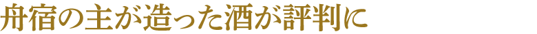 舟宿の主が造った酒が評判に