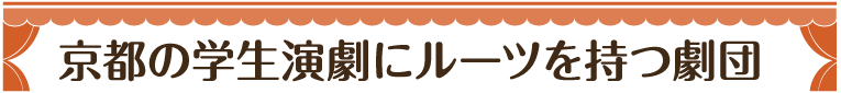 京都の学生演劇にルーツを持つ劇団